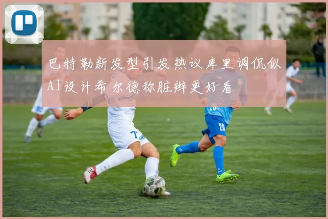 巴特勒新发型引发热议库里调侃似AI设计希尔德称脏辫更好看