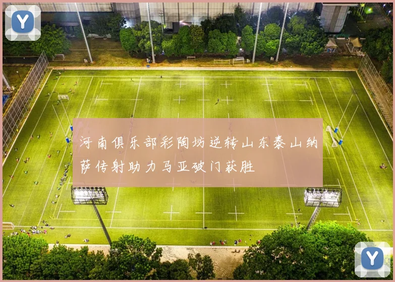 河南俱乐部彩陶坊逆转山东泰山纳萨传射助力马亚破门获胜